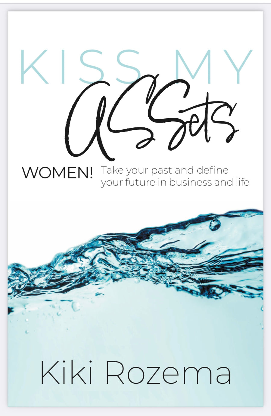 kiss my assets: women! take your past and define your future success in business and in life